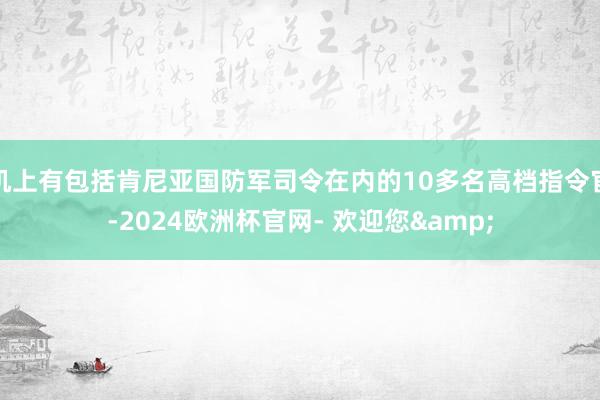 机上有包括肯尼亚国防军司令在内的10多名高档指令官-2024欧洲杯官网- 欢迎您&