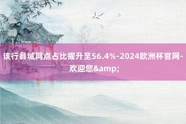 该行县域网点占比擢升至56.4%-2024欧洲杯官网- 欢迎您&