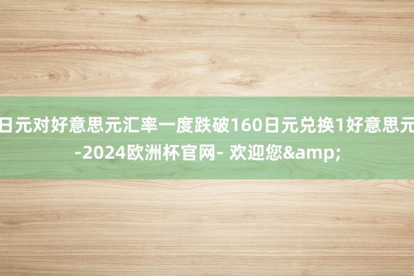 日元对好意思元汇率一度跌破160日元兑换1好意思元-2024欧洲杯官网- 欢迎您&