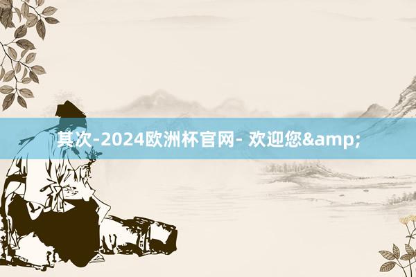 其次-2024欧洲杯官网- 欢迎您&