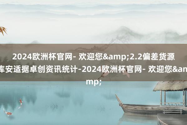 2024欧洲杯官网- 欢迎您&　　2.2　　偏差货源出库安适　　据卓创资讯统计-2024欧洲杯官网- 欢迎您&