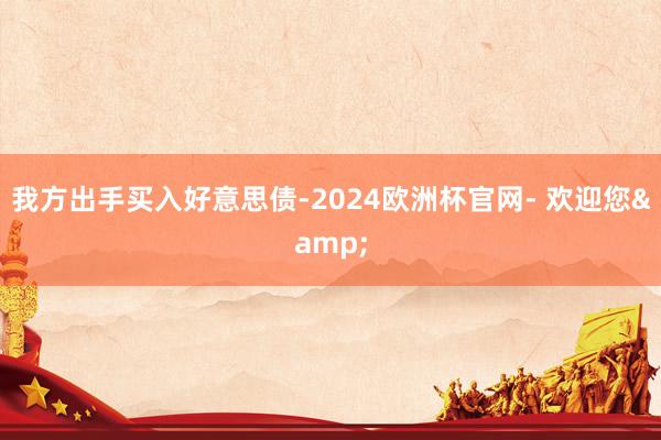 我方出手买入好意思债-2024欧洲杯官网- 欢迎您&