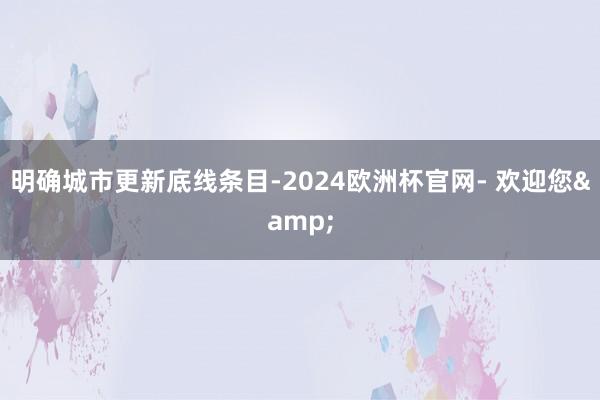 明确城市更新底线条目-2024欧洲杯官网- 欢迎您&