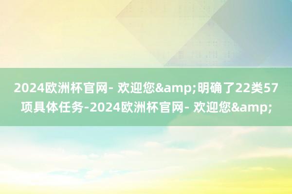 2024欧洲杯官网- 欢迎您&明确了22类57项具体任务-2024欧洲杯官网- 欢迎您&