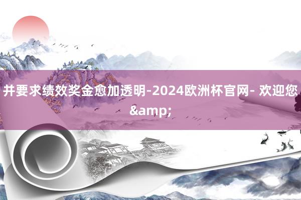 并要求绩效奖金愈加透明-2024欧洲杯官网- 欢迎您&