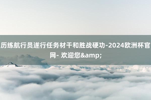 历练航行员遂行任务材干和胜战硬功-2024欧洲杯官网- 欢迎您&