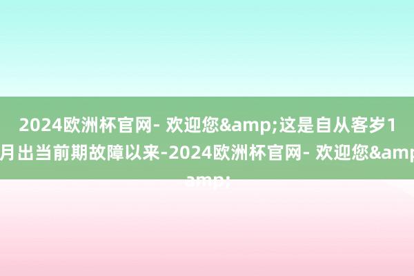 2024欧洲杯官网- 欢迎您&这是自从客岁11月出当前期故障以来-2024欧洲杯官网- 欢迎您&