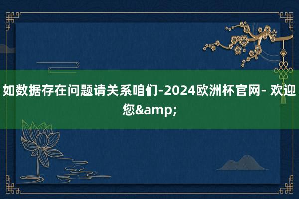 如数据存在问题请关系咱们-2024欧洲杯官网- 欢迎您&