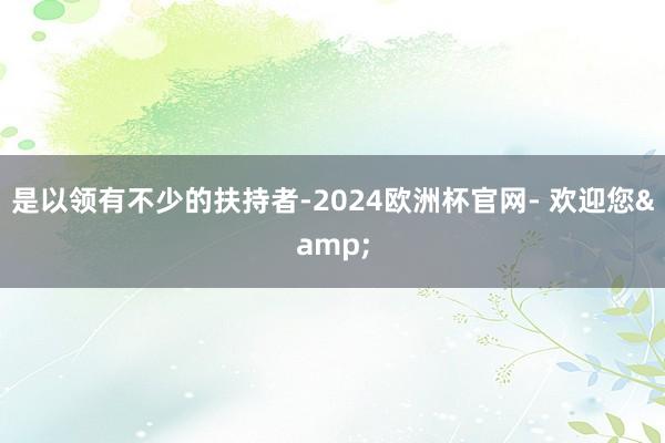 是以领有不少的扶持者-2024欧洲杯官网- 欢迎您&