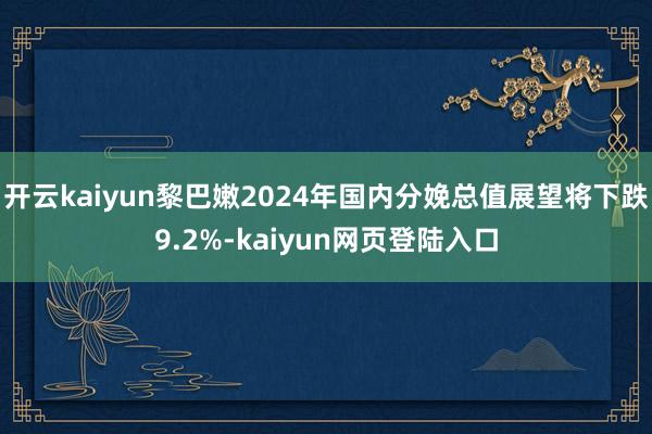 开云kaiyun黎巴嫩2024年国内分娩总值展望将下跌9.2%-kaiyun网页登陆入口