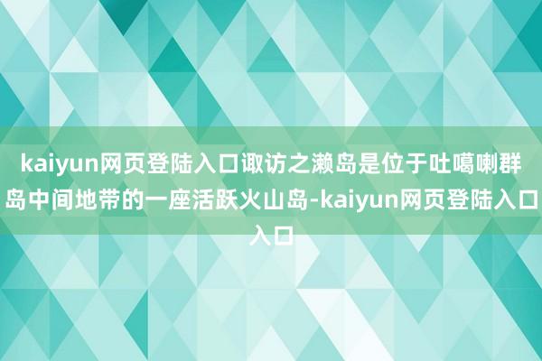 kaiyun网页登陆入口诹访之濑岛是位于吐噶喇群岛中间地带的一座活跃火山岛-kaiyun网页登陆入口