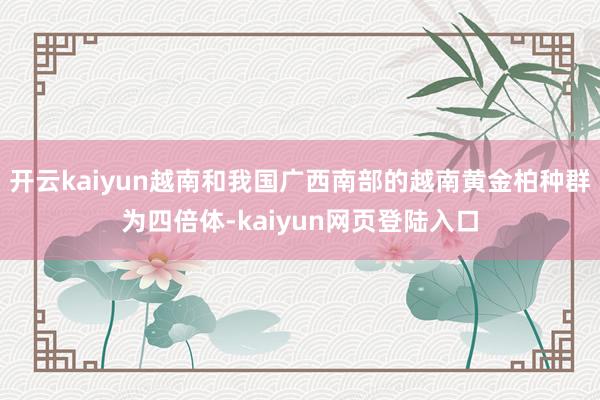 开云kaiyun越南和我国广西南部的越南黄金柏种群为四倍体-kaiyun网页登陆入口