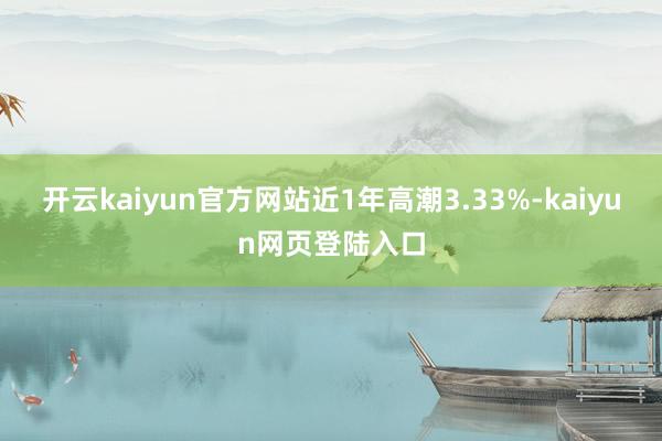 开云kaiyun官方网站近1年高潮3.33%-kaiyun网页登陆入口