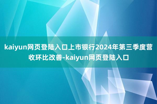 kaiyun网页登陆入口上市银行2024年第三季度营收环比改善-kaiyun网页登陆入口