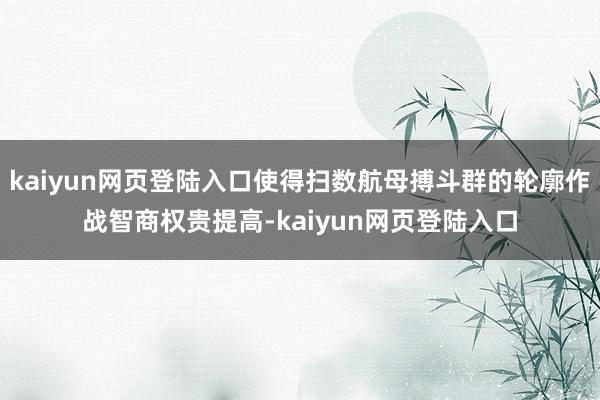 kaiyun网页登陆入口使得扫数航母搏斗群的轮廓作战智商权贵提高-kaiyun网页登陆入口