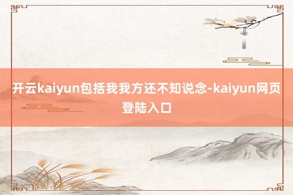 开云kaiyun包括我我方还不知说念-kaiyun网页登陆入口