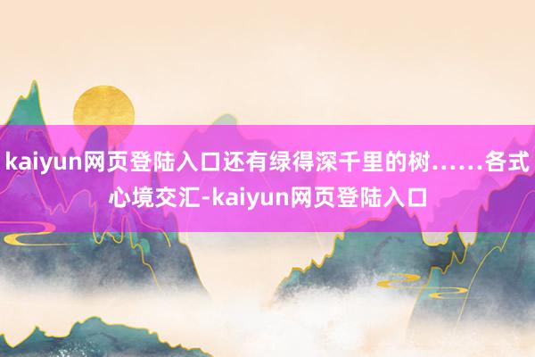 kaiyun网页登陆入口还有绿得深千里的树……各式心境交汇-kaiyun网页登陆入口