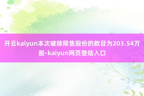 开云kaiyun本次破除限售股份的数目为203.54万股-kaiyun网页登陆入口