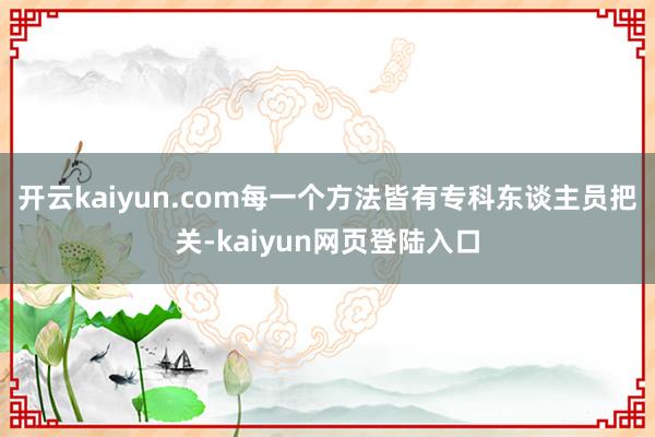 开云kaiyun.com每一个方法皆有专科东谈主员把关-kaiyun网页登陆入口