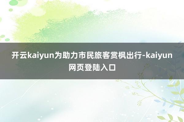 开云kaiyun为助力市民旅客赏枫出行-kaiyun网页登陆入口