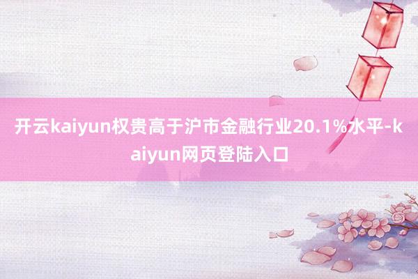 开云kaiyun权贵高于沪市金融行业20.1%水平-kaiyun网页登陆入口