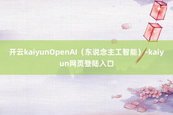 开云kaiyunOpenAI（东说念主工智能）-kaiyun网页登陆入口