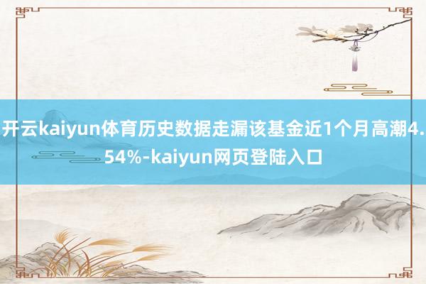 开云kaiyun体育历史数据走漏该基金近1个月高潮4.54%-kaiyun网页登陆入口