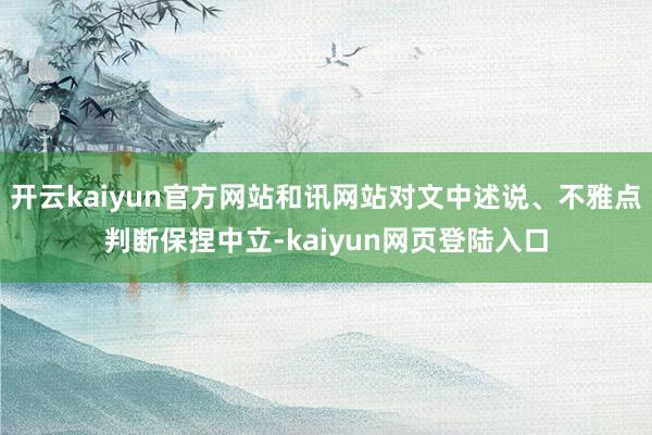 开云kaiyun官方网站和讯网站对文中述说、不雅点判断保捏中立-kaiyun网页登陆入口