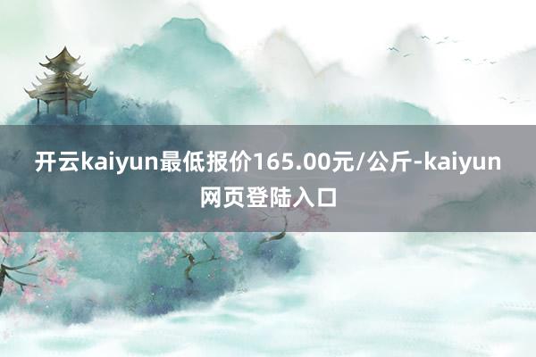 开云kaiyun最低报价165.00元/公斤-kaiyun网页登陆入口