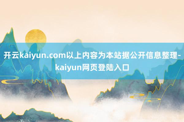 开云kaiyun.com以上内容为本站据公开信息整理-kaiyun网页登陆入口