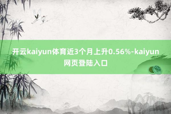 开云kaiyun体育近3个月上升0.56%-kaiyun网页登陆入口