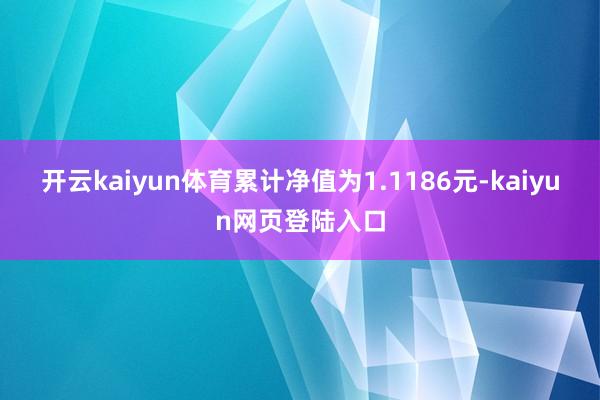 开云kaiyun体育累计净值为1.1186元-kaiyun网页登陆入口