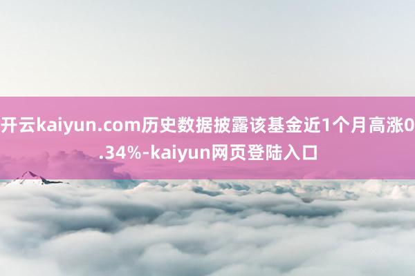 开云kaiyun.com历史数据披露该基金近1个月高涨0.34%-kaiyun网页登陆入口