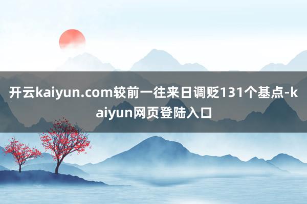 开云kaiyun.com较前一往来日调贬131个基点-kaiyun网页登陆入口