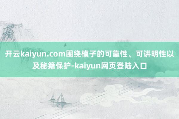 开云kaiyun.com围绕模子的可靠性、可讲明性以及秘籍保护-kaiyun网页登陆入口