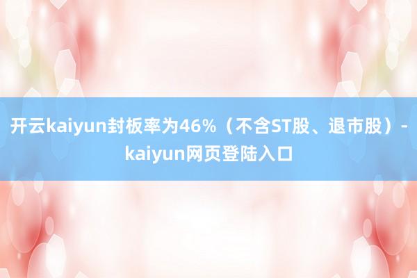 开云kaiyun封板率为46%（不含ST股、退市股）-kaiyun网页登陆入口