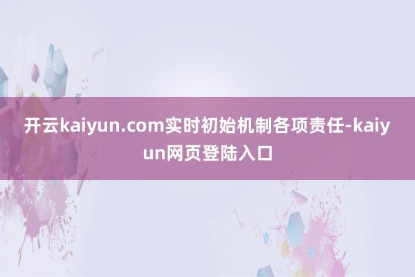 开云kaiyun.com实时初始机制各项责任-kaiyun网页登陆入口