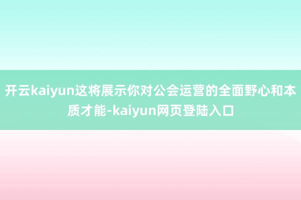 开云kaiyun这将展示你对公会运营的全面野心和本质才能-kaiyun网页登陆入口