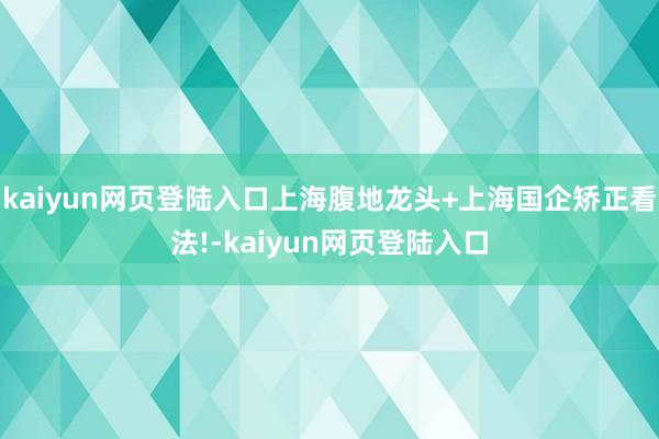 kaiyun网页登陆入口上海腹地龙头+上海国企矫正看法!-kaiyun网页登陆入口