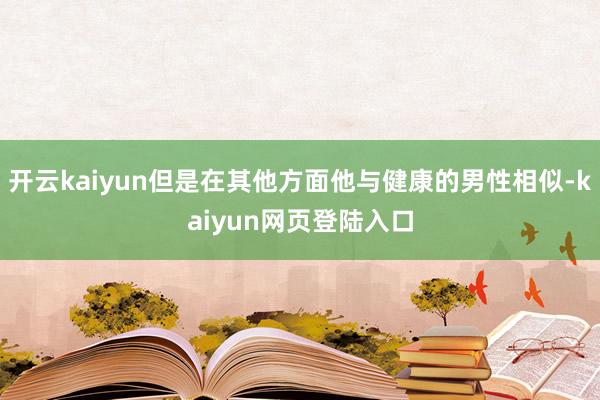 开云kaiyun但是在其他方面他与健康的男性相似-kaiyun网页登陆入口