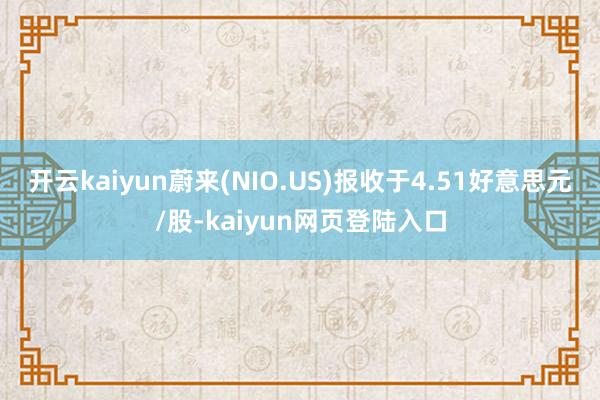 开云kaiyun蔚来(NIO.US)报收于4.51好意思元/股-kaiyun网页登陆入口