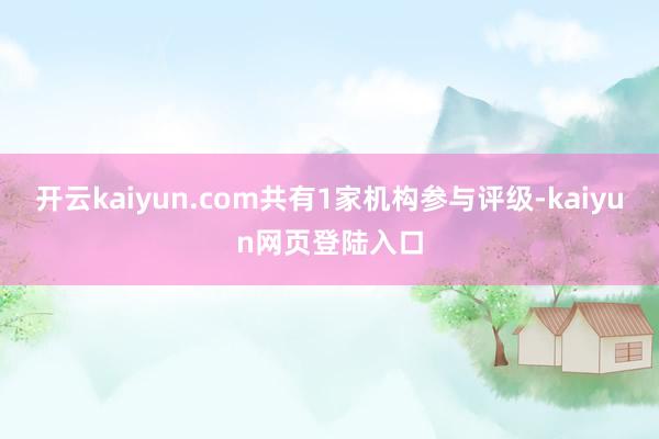 开云kaiyun.com共有1家机构参与评级-kaiyun网页登陆入口