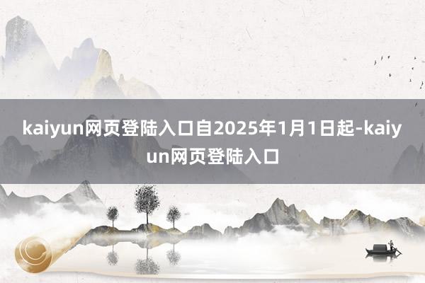 kaiyun网页登陆入口自2025年1月1日起-kaiyun网页登陆入口