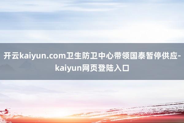 开云kaiyun.com卫生防卫中心带领国泰暂停供应-kaiyun网页登陆入口