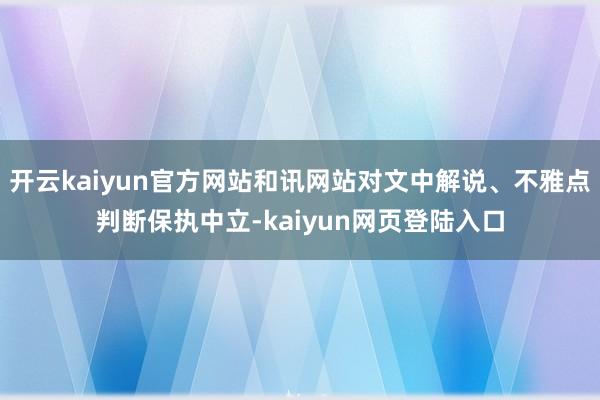 开云kaiyun官方网站和讯网站对文中解说、不雅点判断保执中立-kaiyun网页登陆入口