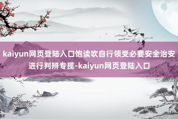 kaiyun网页登陆入口饱读吹自行领受必要安全治安进行判辨专揽-kaiyun网页登陆入口