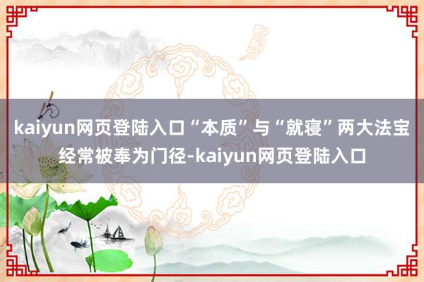 kaiyun网页登陆入口“本质”与“就寝”两大法宝经常被奉为门径-kaiyun网页登陆入口