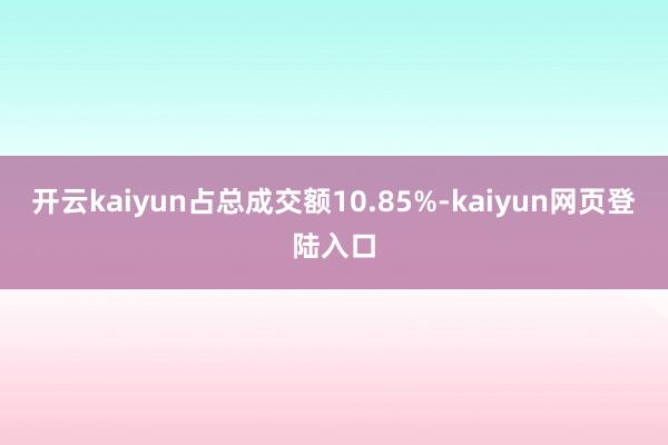 开云kaiyun占总成交额10.85%-kaiyun网页登陆入口