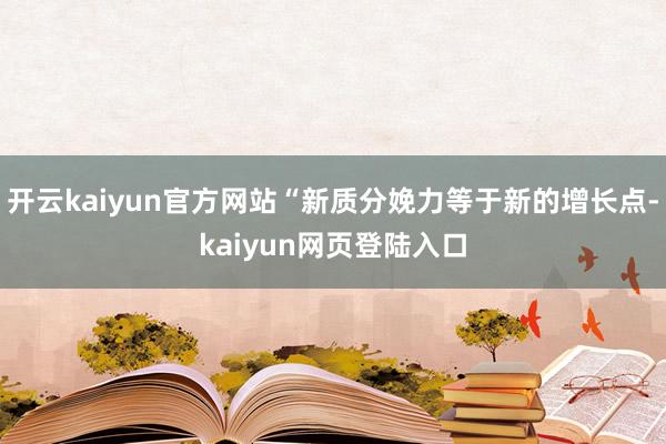 开云kaiyun官方网站“新质分娩力等于新的增长点-kaiyun网页登陆入口