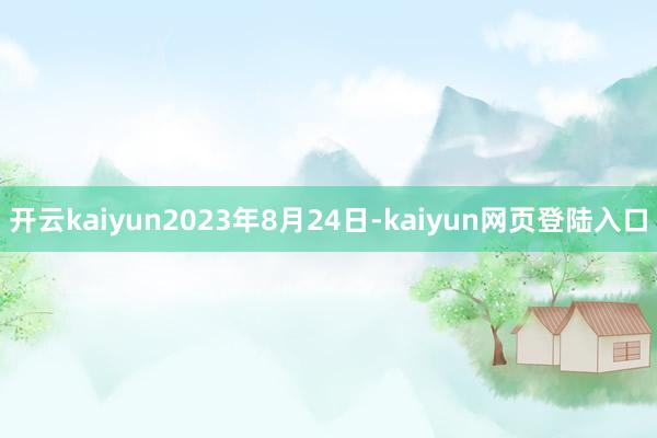 开云kaiyun　　2023年8月24日-kaiyun网页登陆入口